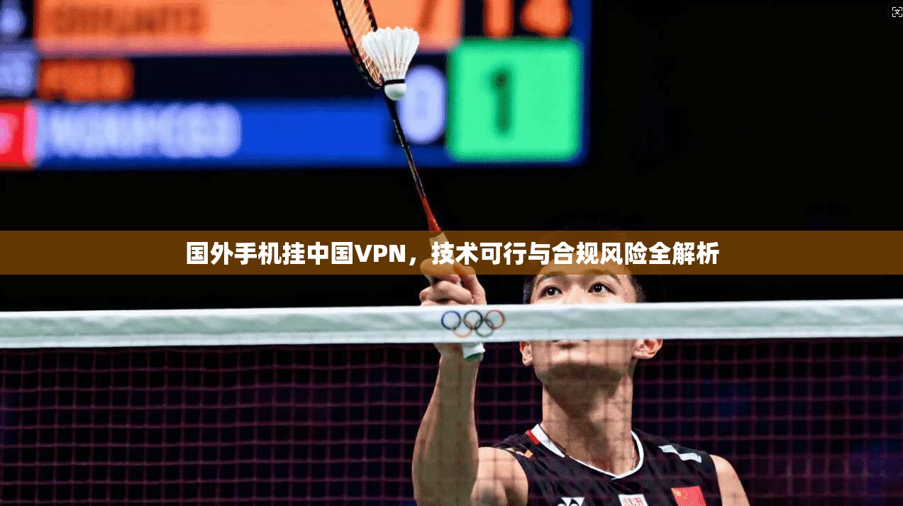 国外手机挂中国VPN，技术可行与合规风险全解析