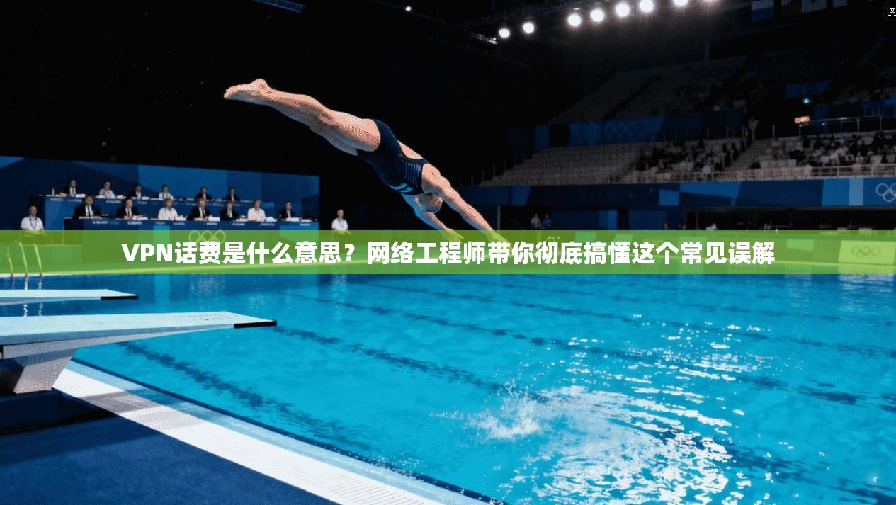 VPN话费是什么意思？网络工程师带你彻底搞懂这个常见误解