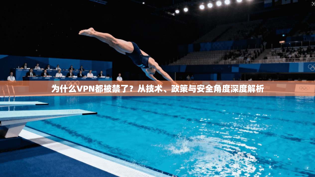 为什么VPN都被禁了?从技术、政策与安全角度深度解析 为什么VPN都被禁了?从技术、政策与安全角度深度解析
