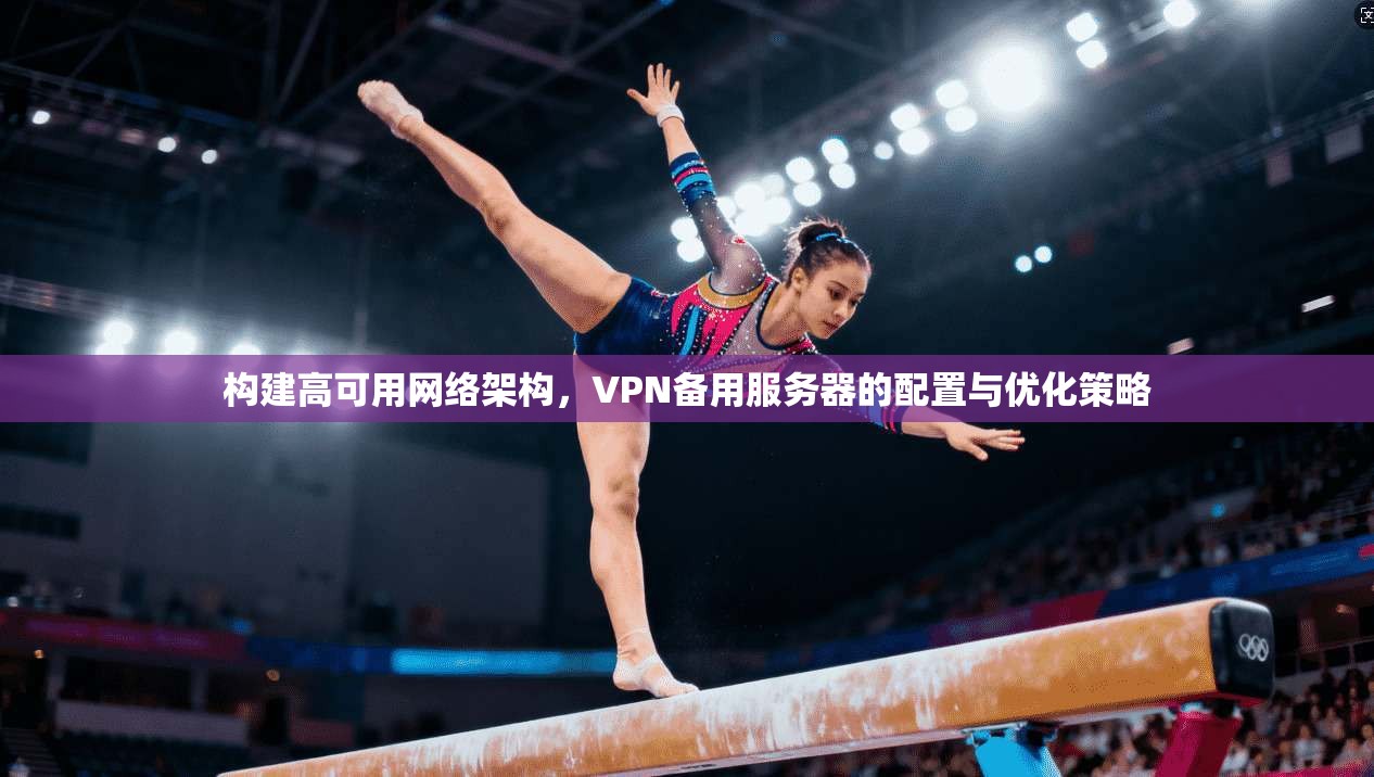 构建高可用网络架构，VPN备用服务器的配置与优化策略