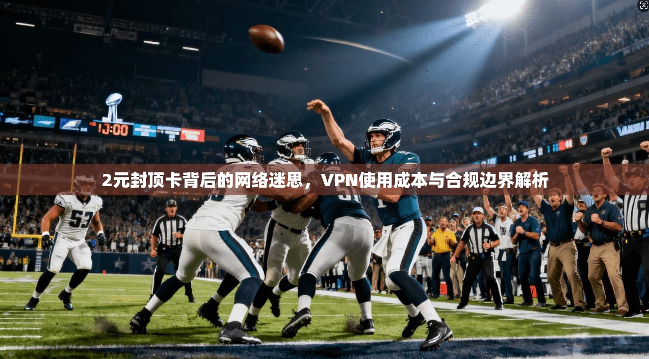 2元封顶卡背后的网络迷思，VPN使用成本与合规边界解析