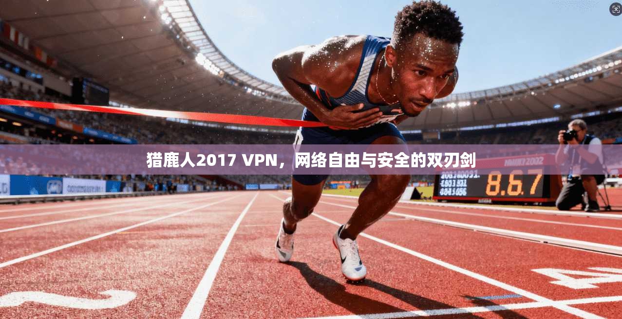 猎鹿人2017 VPN,网络自由与安全的双刃剑 猎鹿人2017 VPN,网络自由与安全的双刃剑