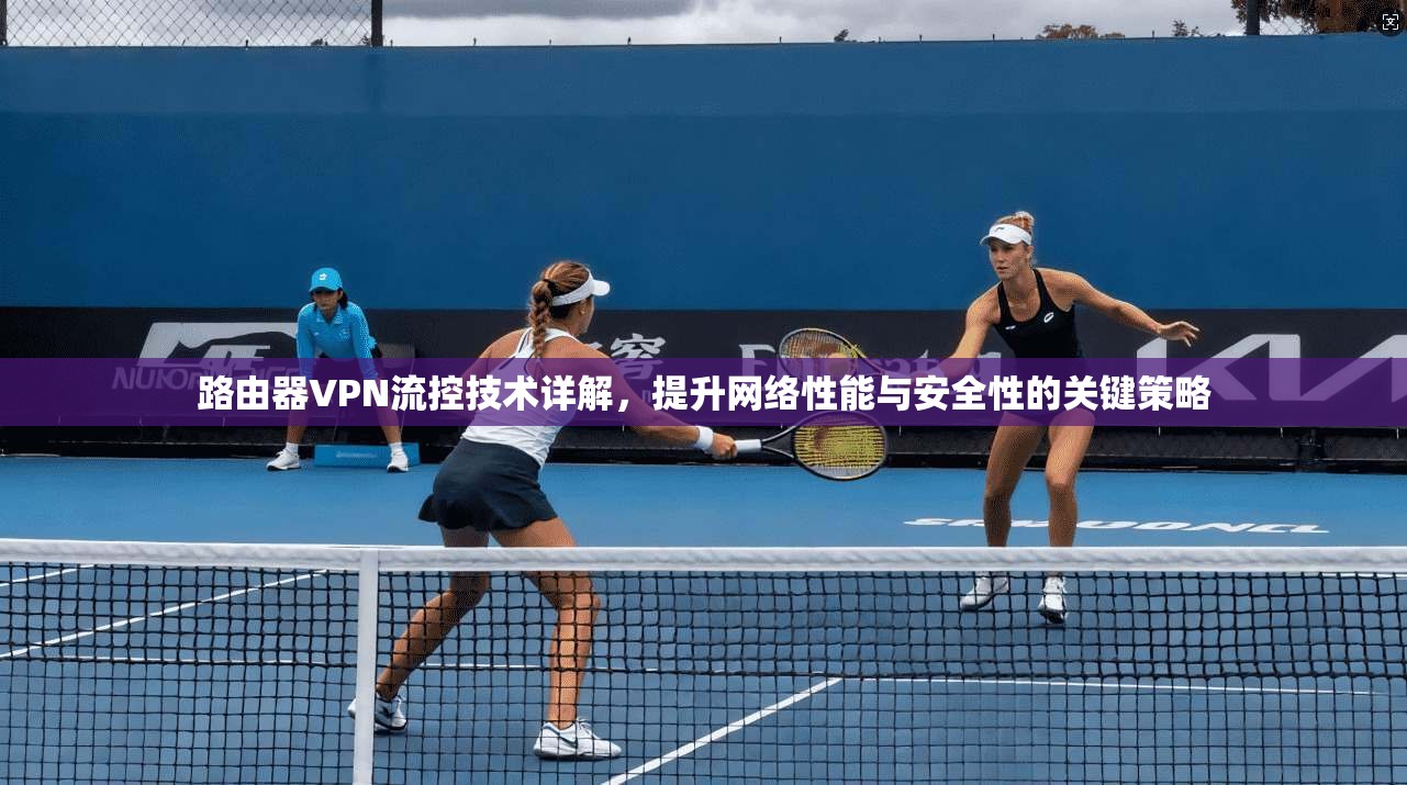 路由器VPN流控技术详解，提升网络性能与安全性的关键策略