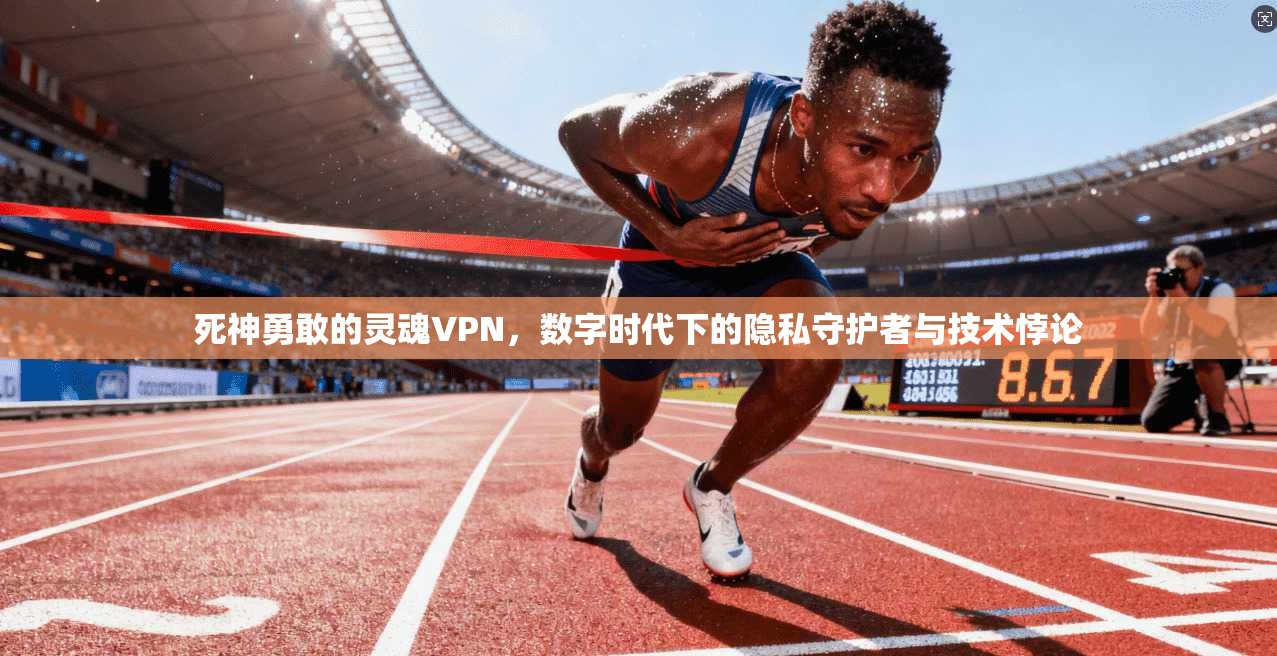 死神勇敢的灵魂VPN,数字时代下的隐私守护者与技术悖论