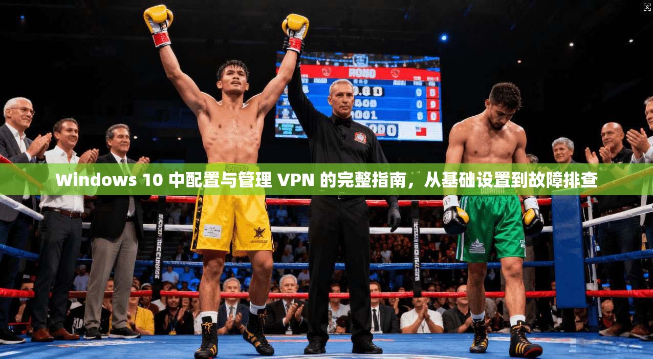Windows 10 中配置与管理 VPN 的完整指南,从基础设置到故障排查 Windows 10 中配置与管理 VPN 的完整指南,从基础设置到故障排查