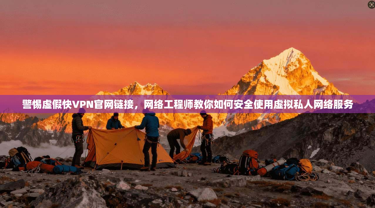 警惕虚假快VPN官网链接，网络工程师教你如何安全使用虚拟私人网络服务