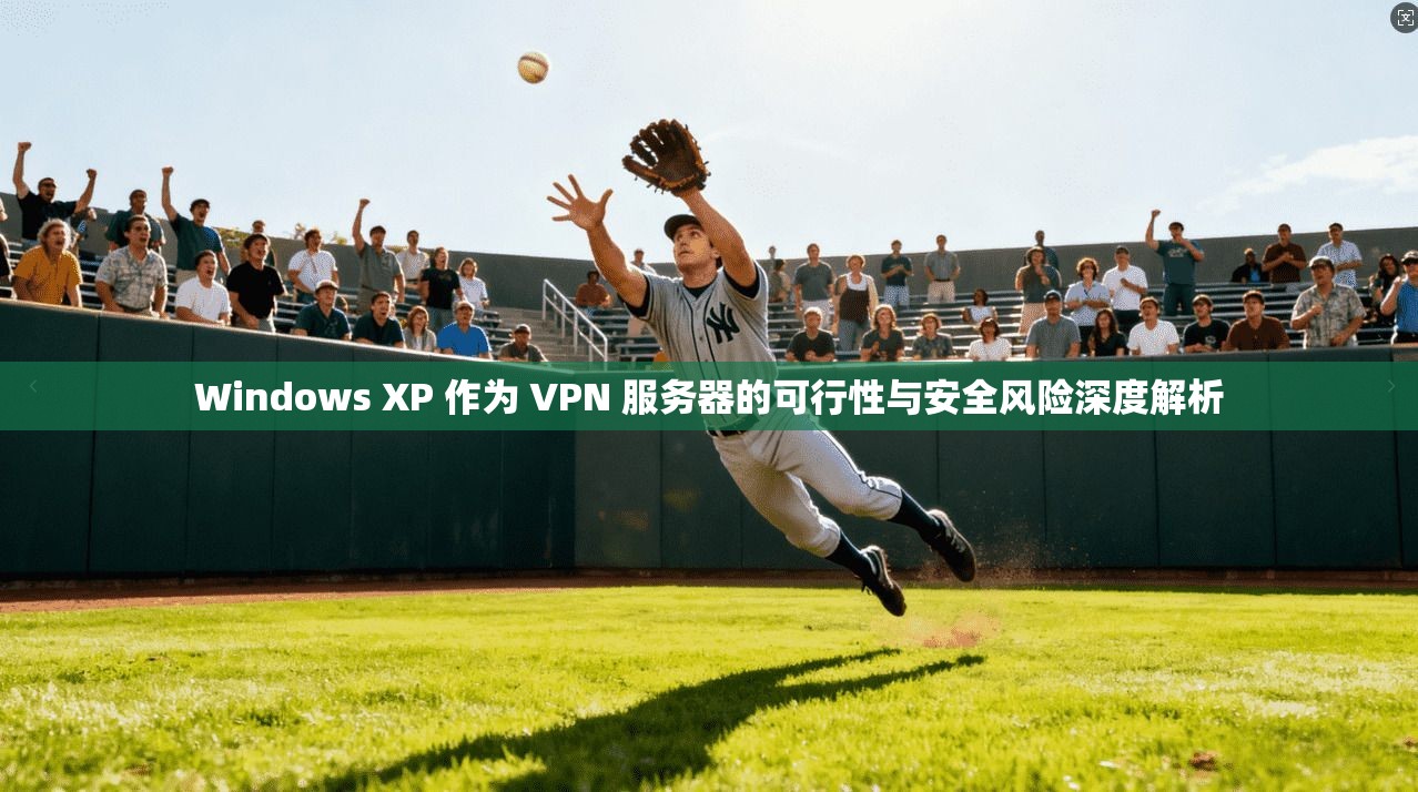 Windows XP 作为 VPN 服务器的可行性与安全风险深度解析 Windows XP 作为 VPN 服务器的可行性与安全风险深度解析