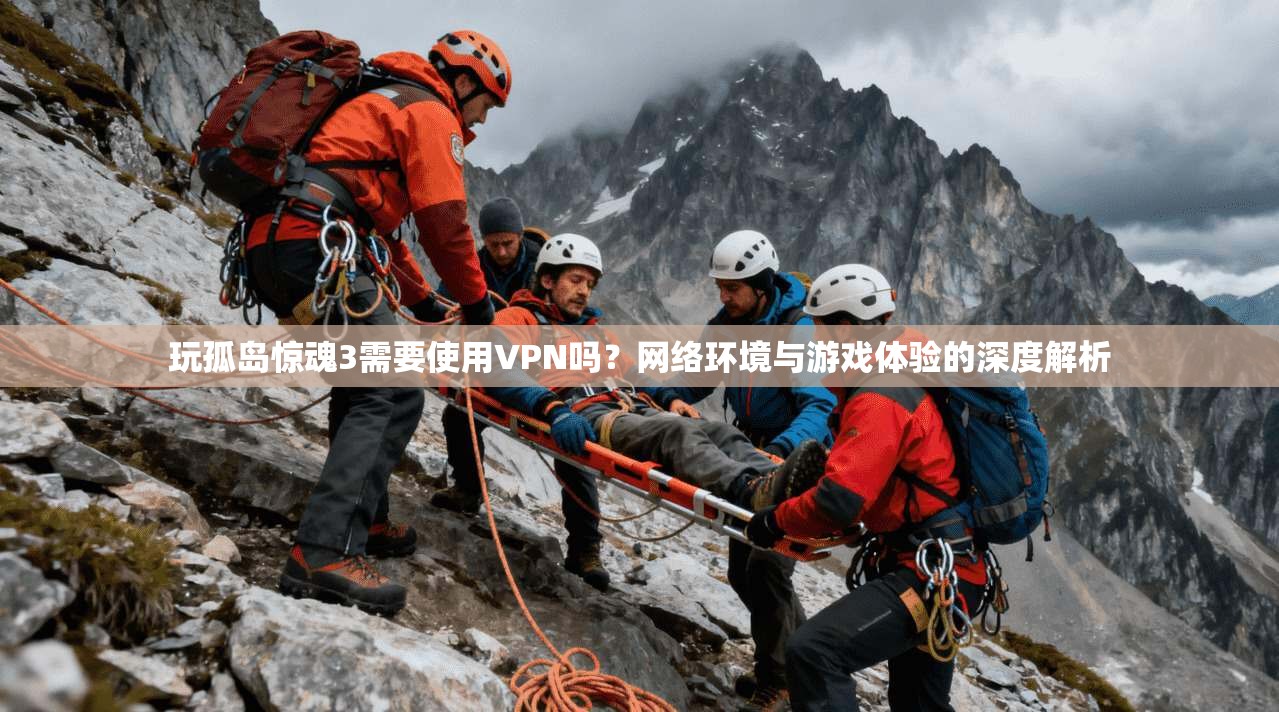 玩孤岛惊魂3需要使用VPN吗？网络环境与游戏体验的深度解析