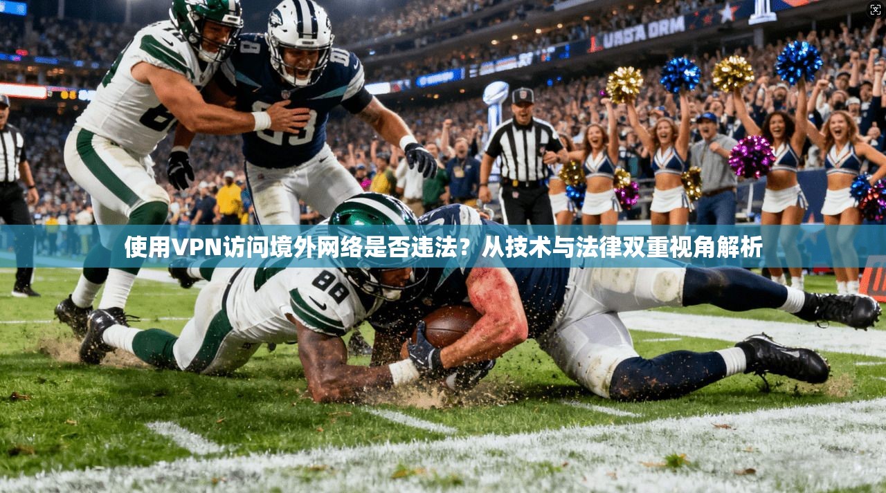 使用VPN访问境外网络是否违法?从技术与法律双重视角解析 使用VPN访问境外网络是否违法?从技术与法律双重视角解析