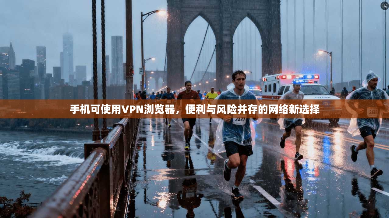 手机可使用VPN浏览器，便利与风险并存的网络新选择