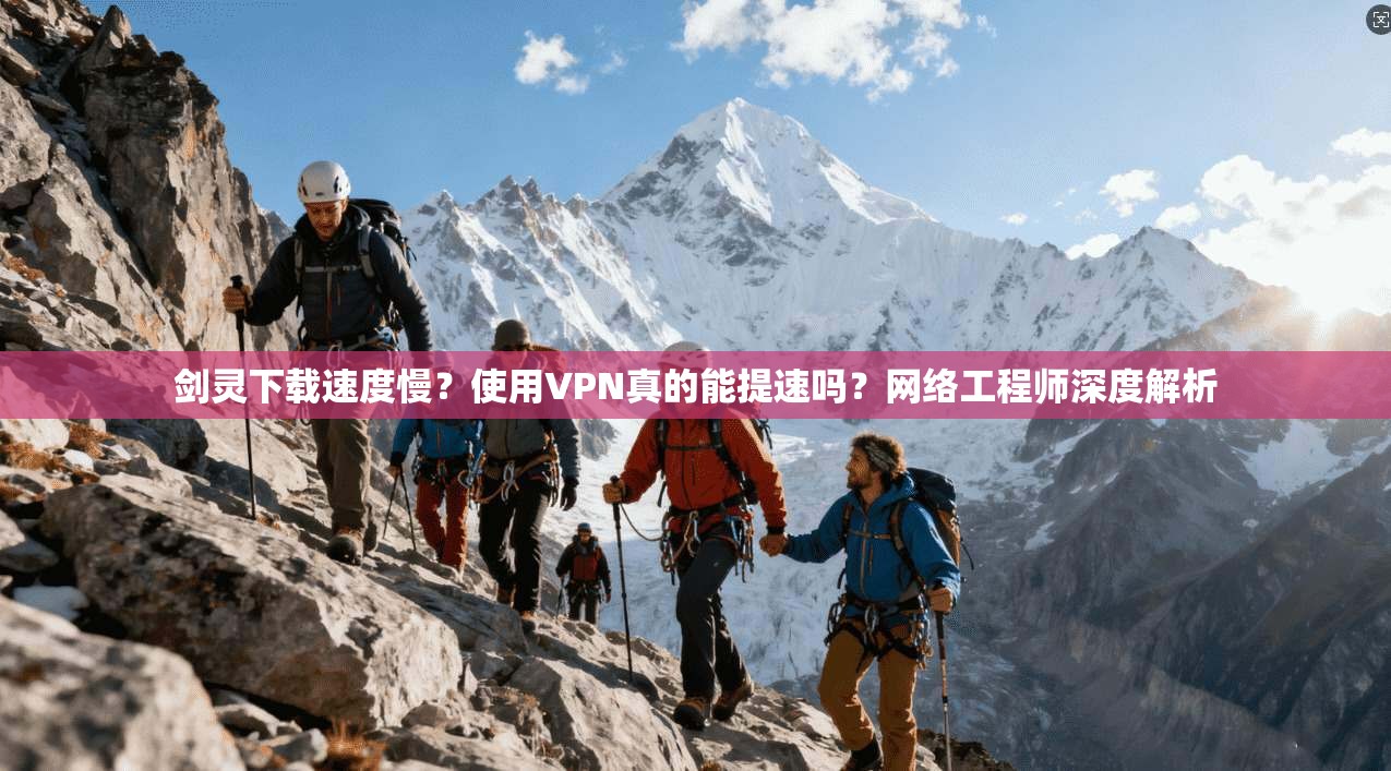 剑灵下载速度慢？使用VPN真的能提速吗？网络工程师深度解析