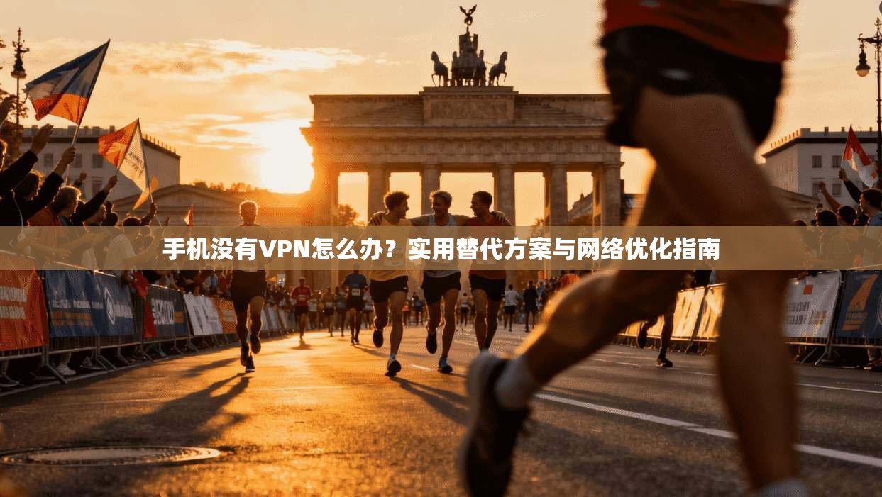 手机没有VPN怎么办？实用替代方案与网络优化指南