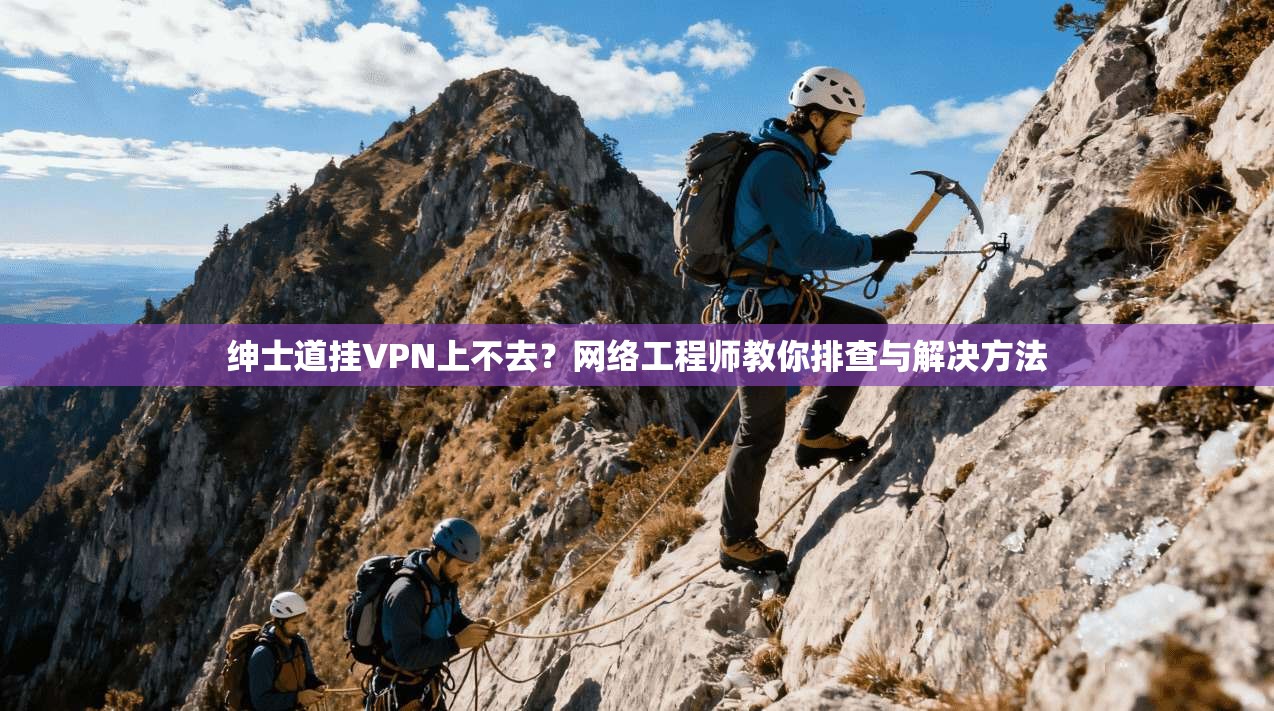 绅士道挂VPN上不去？网络工程师教你排查与解决方法
