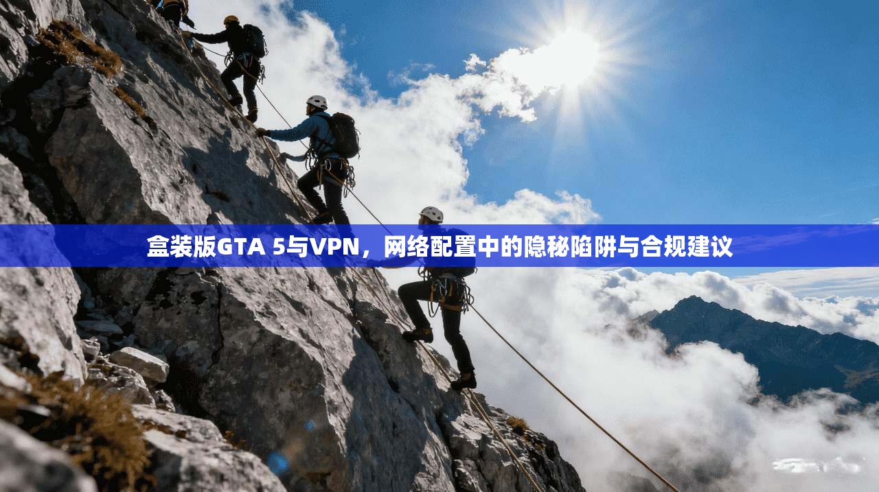 盒装版GTA 5与VPN，网络配置中的隐秘陷阱与合规建议