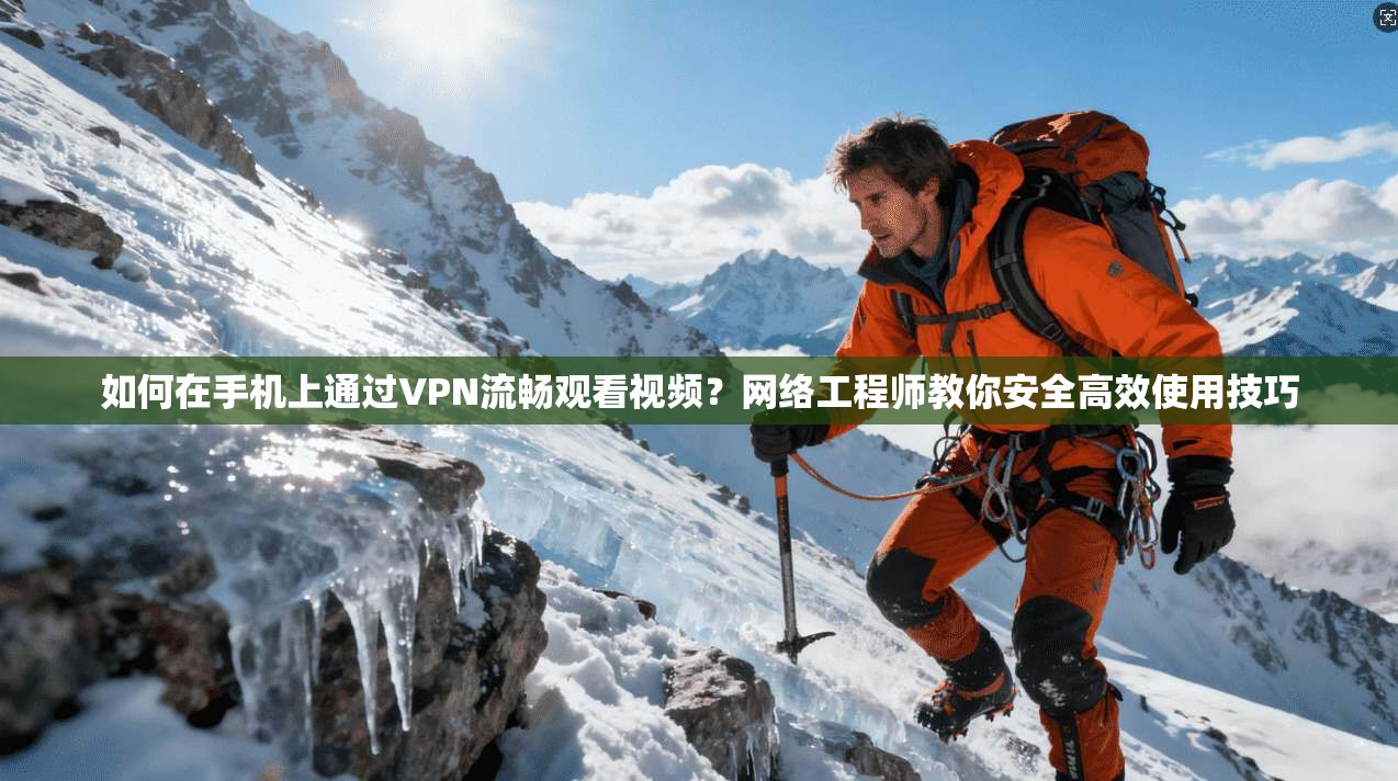如何在手机上通过VPN流畅观看视频?网络工程师教你安全高效使用技巧