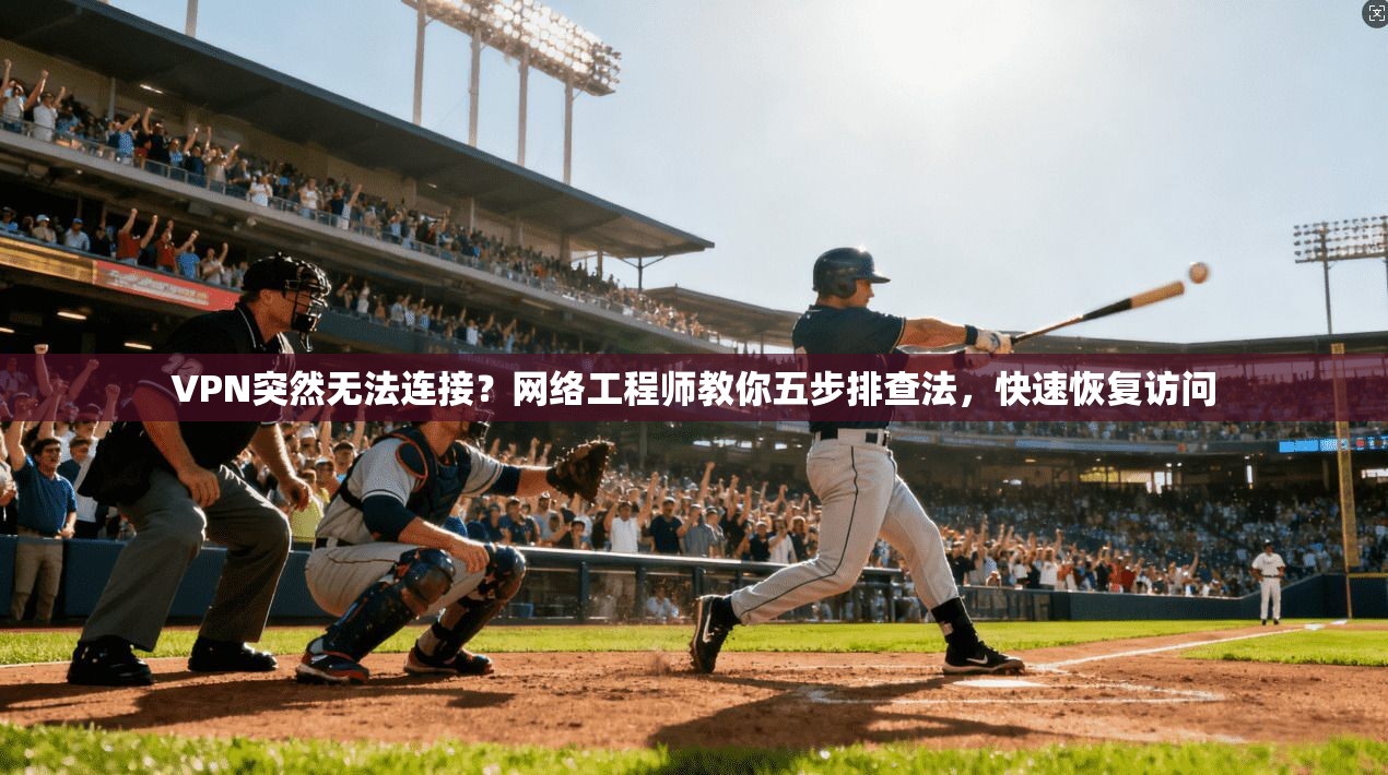 VPN突然无法连接？网络工程师教你五步排查法，快速恢复访问
