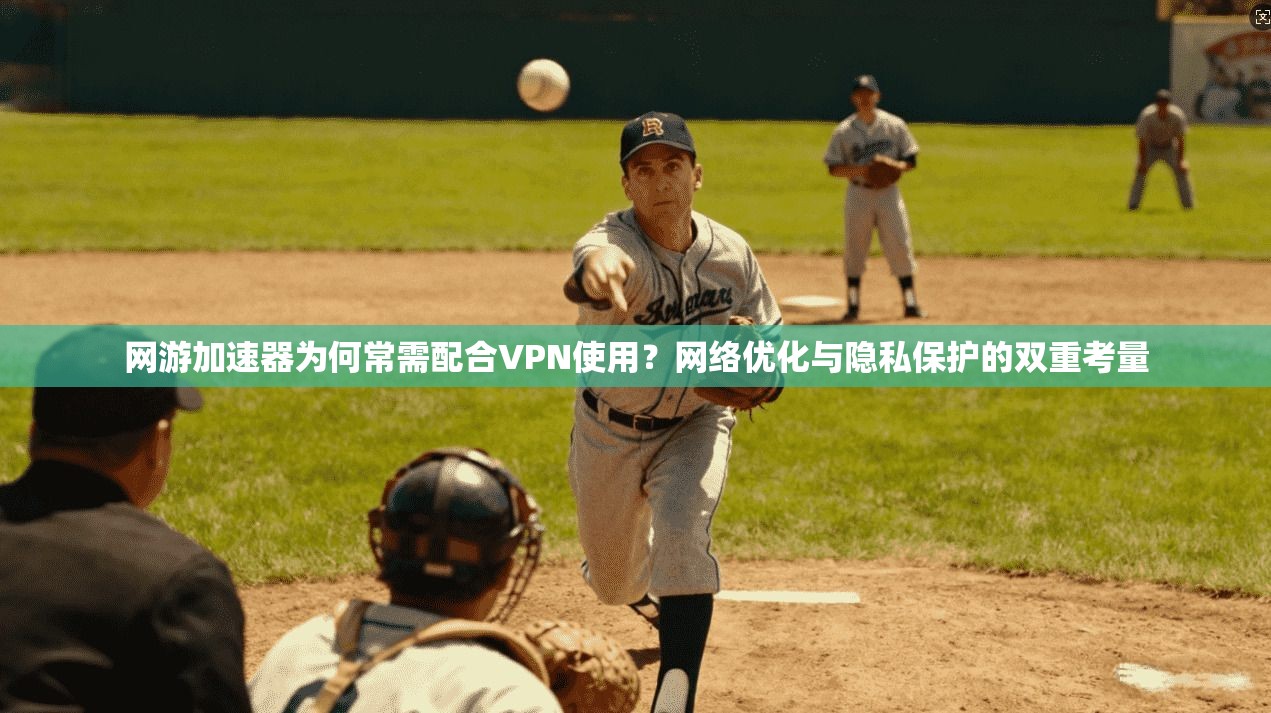 网游加速器为何常需配合VPN使用?网络优化与隐私保护的双重考量 网游加速器为何常需配合VPN使用?网络优化与隐私保护的双重考量