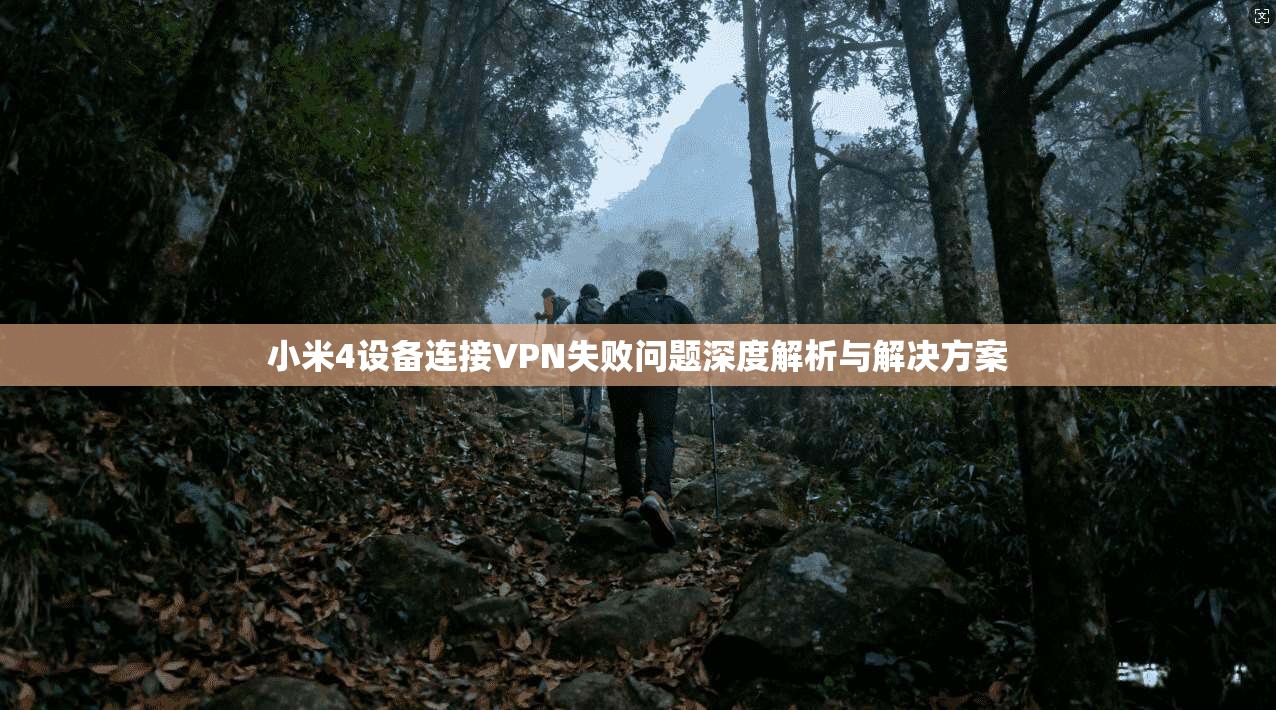 小米4设备连接VPN失败问题深度解析与解决方案