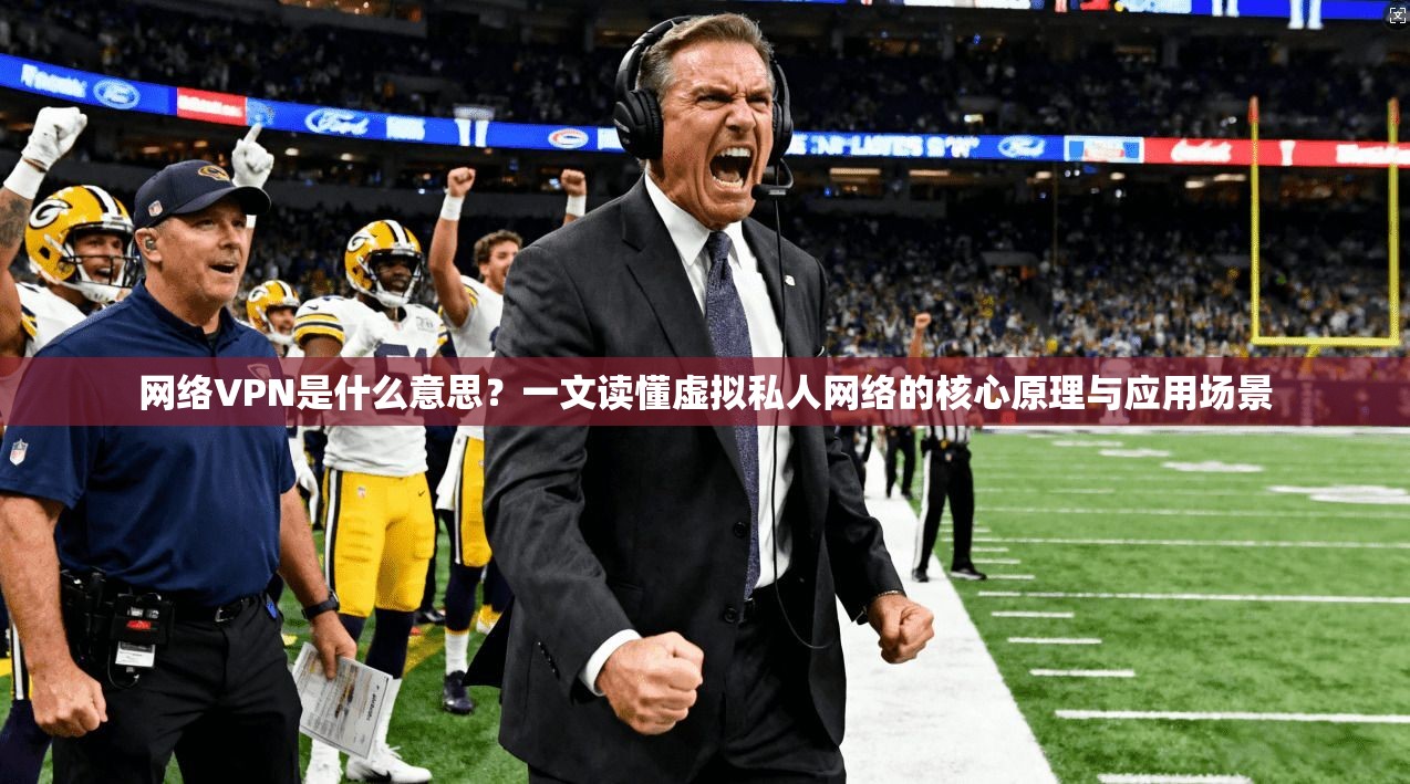 网络VPN是什么意思？一文读懂虚拟私人网络的核心原理与应用场景