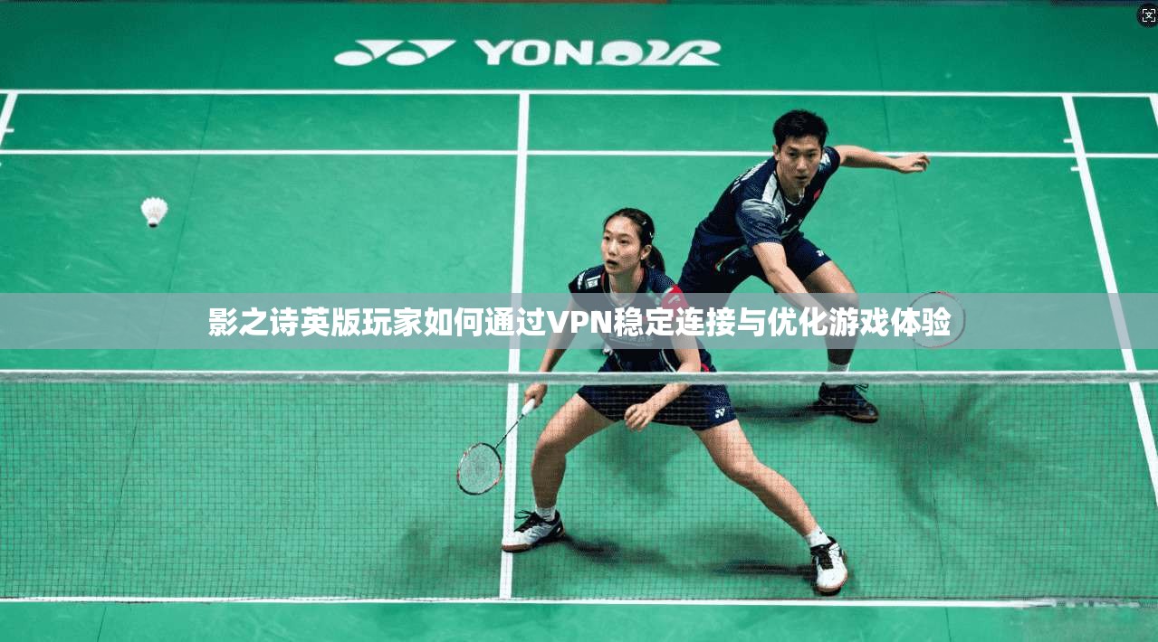 影之诗英版玩家如何通过VPN稳定连接与优化游戏体验 影之诗英版玩家如何通过VPN稳定连接与优化游戏体验