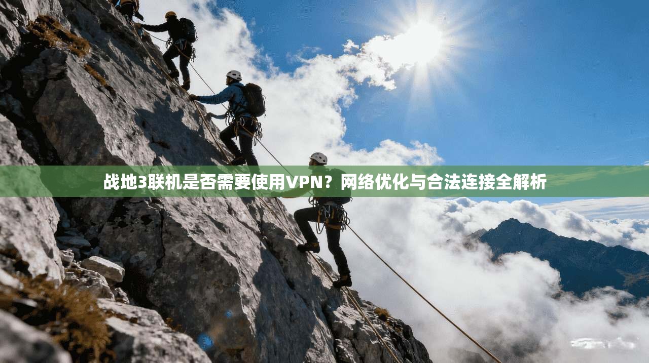 战地3联机是否需要使用VPN?网络优化与合法连接全解析