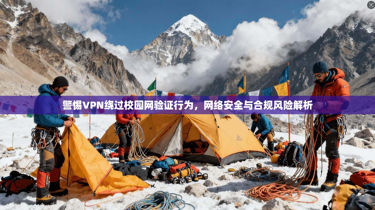 警惕VPN绕过校园网验证行为,网络安全与合规风险解析