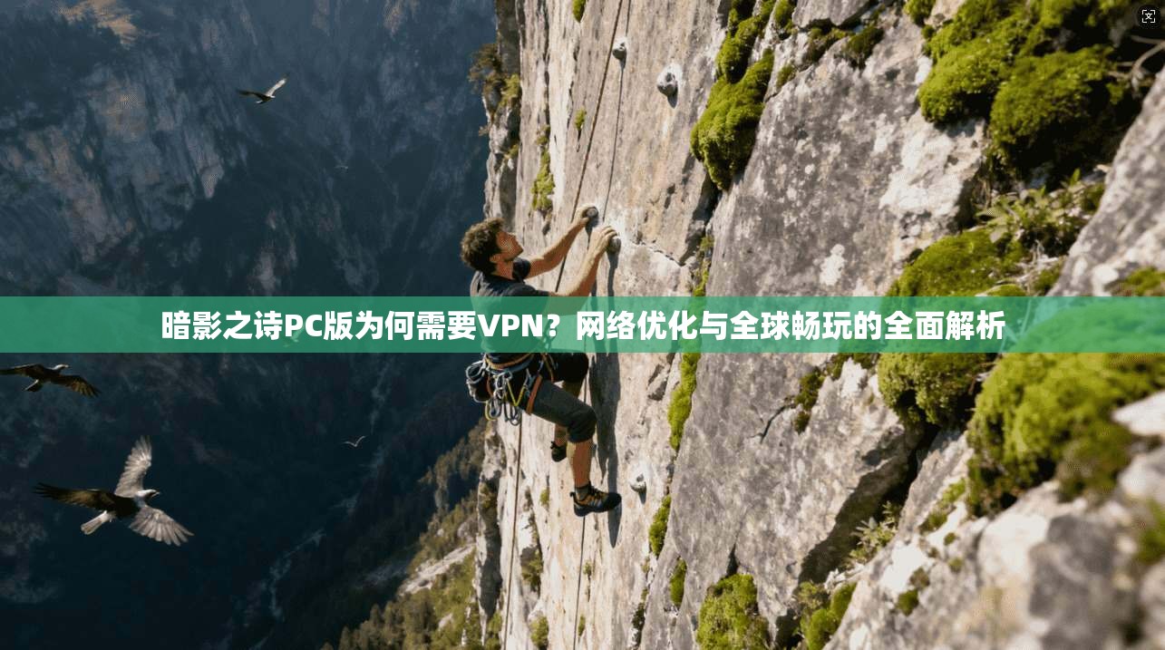 暗影之诗PC版为何需要VPN?网络优化与全球畅玩的全面解析 暗影之诗PC版为何需要VPN?网络优化与全球畅玩的全面解析