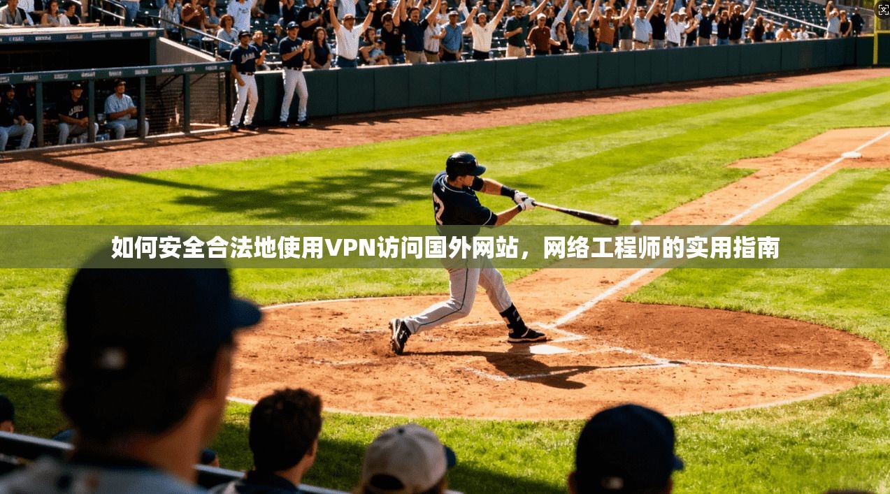 如何安全合法地使用VPN访问国外网站，网络工程师的实用指南