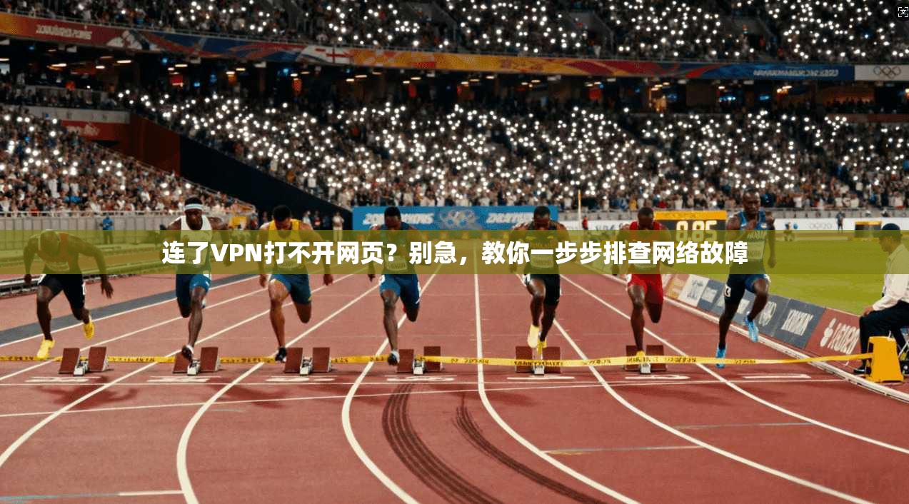 连了VPN打不开网页?别急,教你一步步排查网络故障
