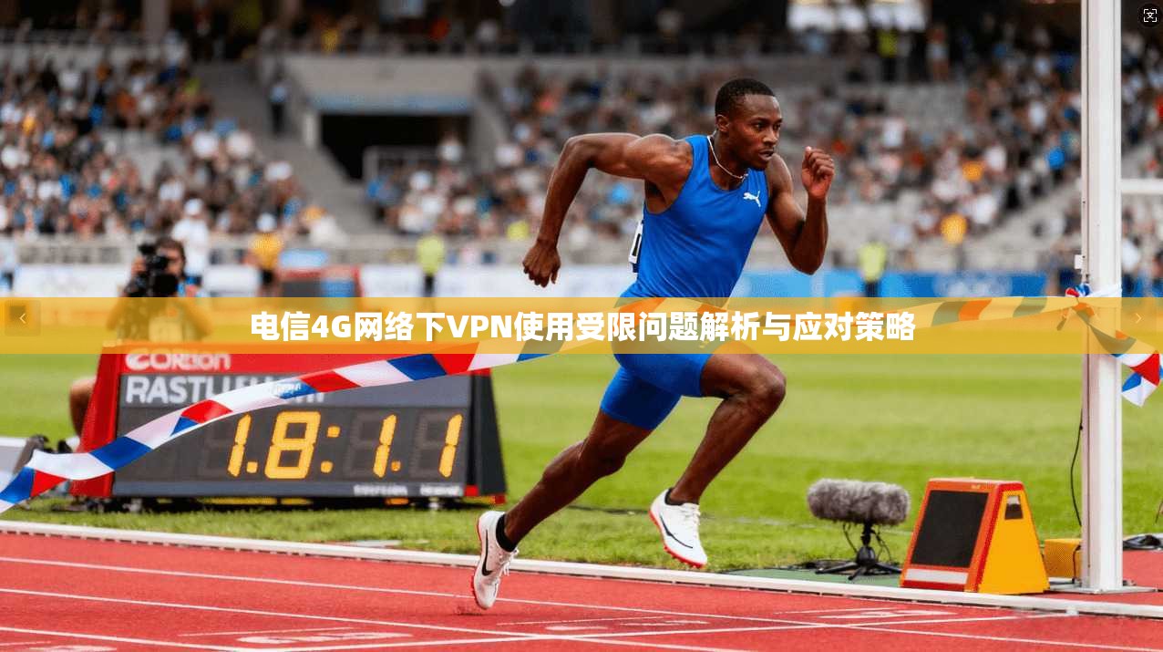 电信4G网络下VPN使用受限问题解析与应对策略 电信4G网络下VPN使用受限问题解析与应对策略