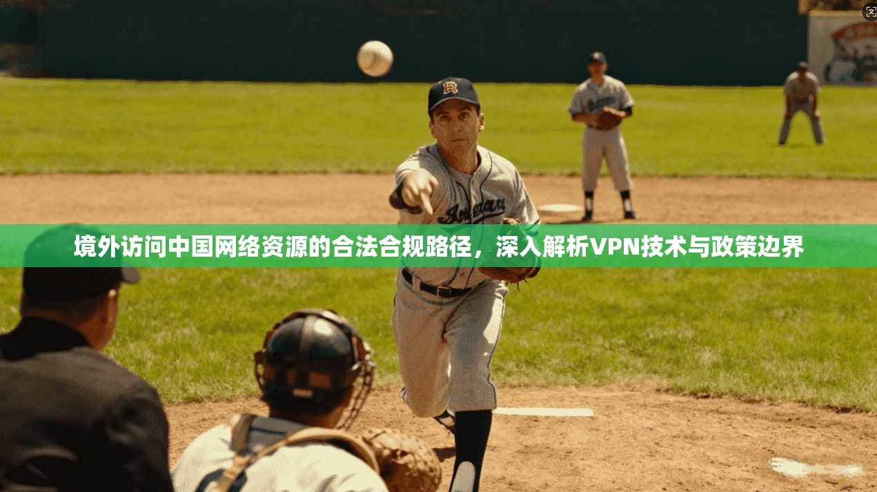 境外访问中国网络资源的合法合规路径,深入解析VPN技术与政策边界 境外访问中国网络资源的合法合规路径,深入解析VPN技术与政策边界