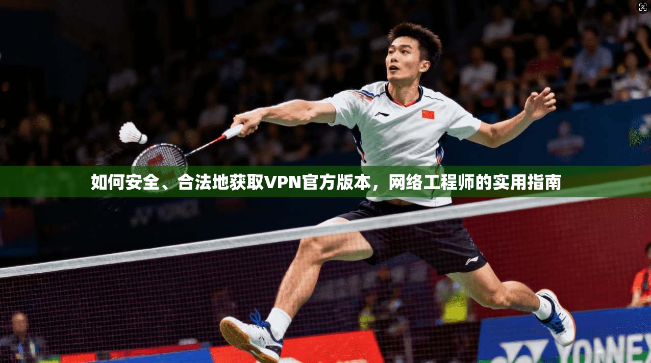 如何安全、合法地获取VPN官方版本,网络工程师的实用指南 如何安全、合法地获取VPN官方版本,网络工程师的实用指南