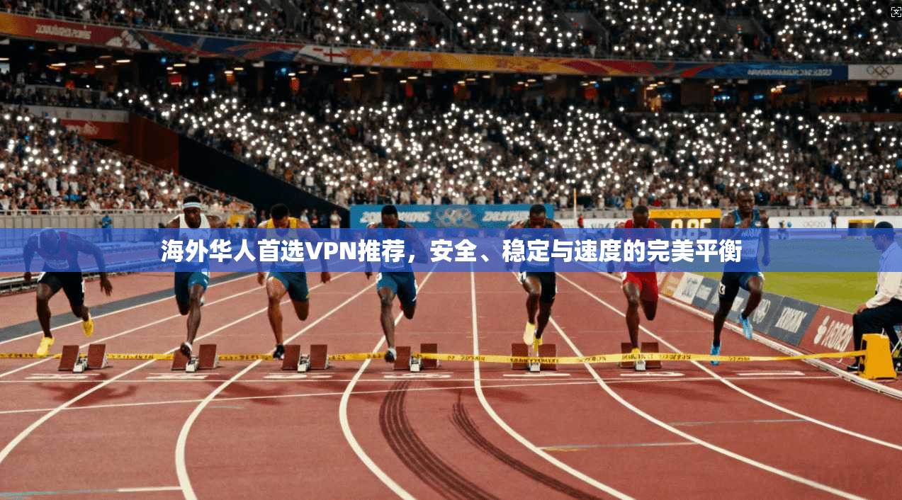 海外华人首选VPN推荐,安全、稳定与速度的完美平衡