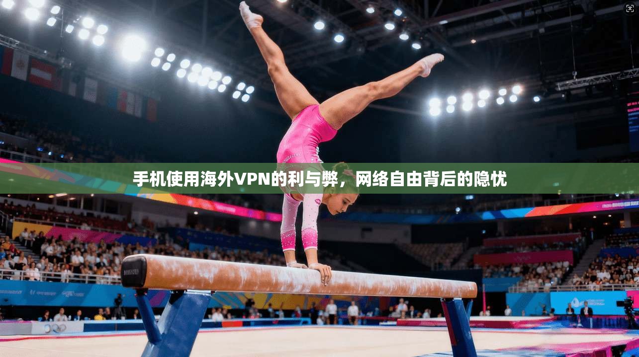 手机使用海外VPN的利与弊,网络自由背后的隐忧 手机使用海外VPN的利与弊,网络自由背后的隐忧