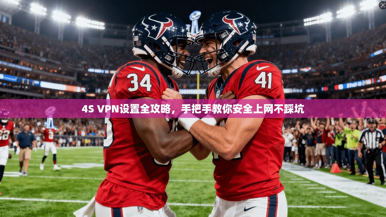 4S VPN设置全攻略,手把手教你安全上网不踩坑
