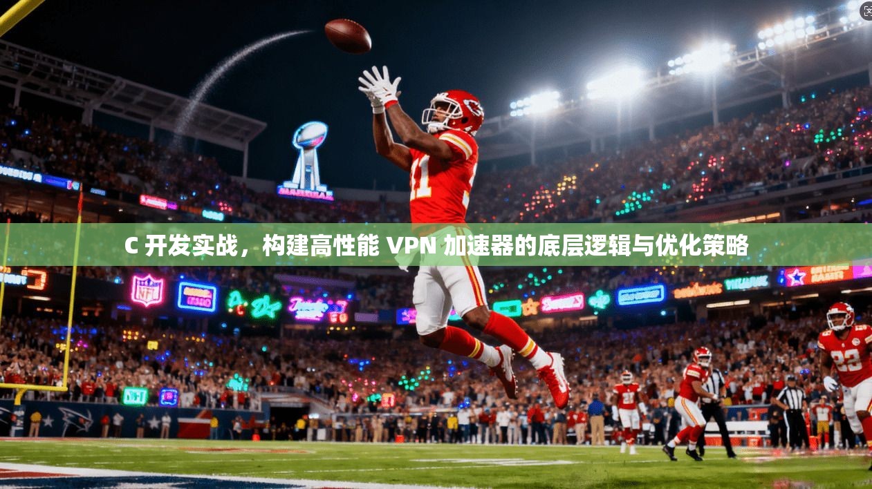 C 开发实战,构建高性能 VPN 加速器的底层逻辑与优化策略