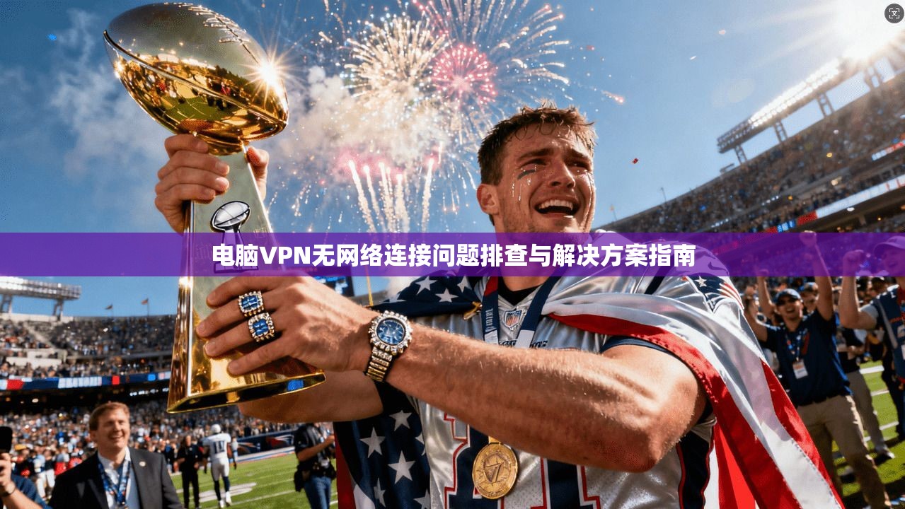 电脑VPN无网络连接问题排查与解决方案指南