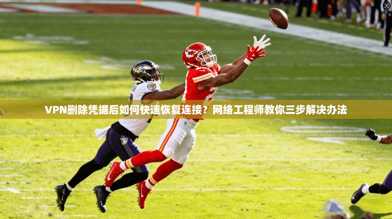 VPN删除凭据后如何快速恢复连接?网络工程师教你三步解决办法 VPN删除凭据后如何快速恢复连接?网络工程师教你三步解决办法