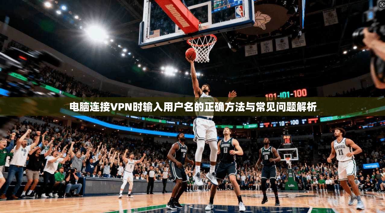 电脑连接VPN时输入用户名的正确方法与常见问题解析