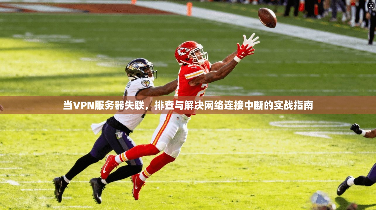 当VPN服务器失联,排查与解决网络连接中断的实战指南