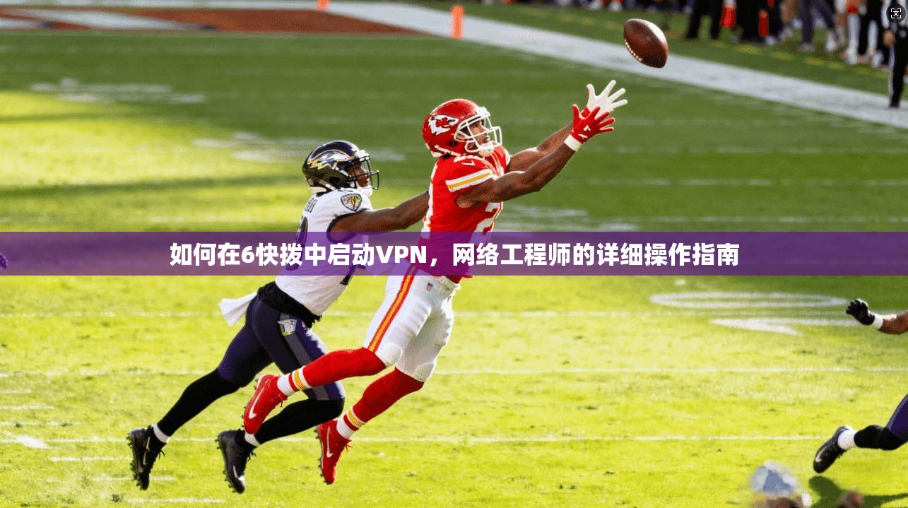 如何在6快拨中启动VPN，网络工程师的详细操作指南