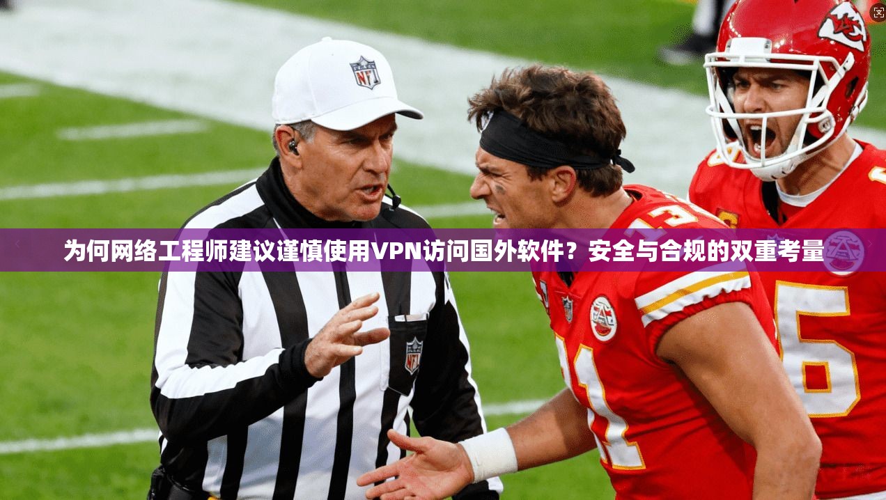 为何网络工程师建议谨慎使用VPN访问国外软件?安全与合规的双重考量 为何网络工程师建议谨慎使用VPN访问国外软件?安全与合规的双重考量