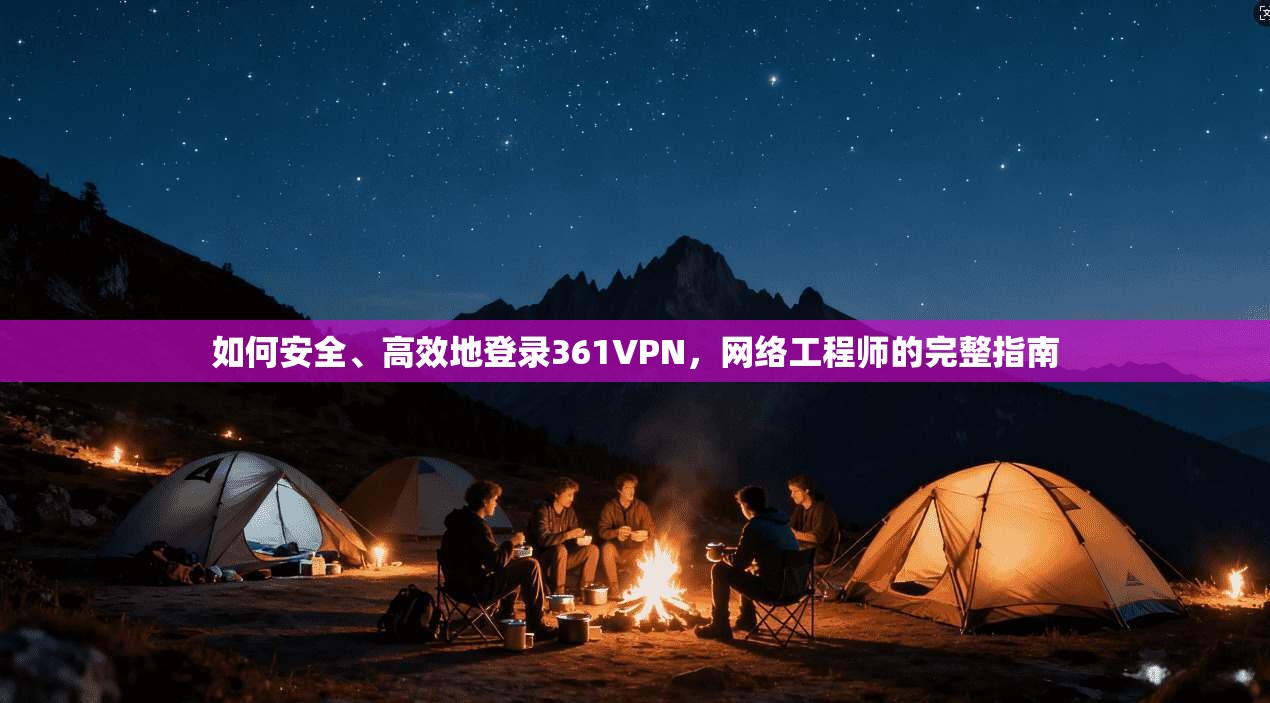 如何安全、高效地登录361VPN，网络工程师的完整指南