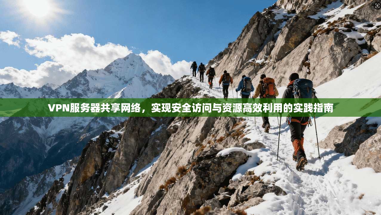 VPN服务器共享网络,实现安全访问与资源高效利用的实践指南 VPN服务器共享网络,实现安全访问与资源高效利用的实践指南