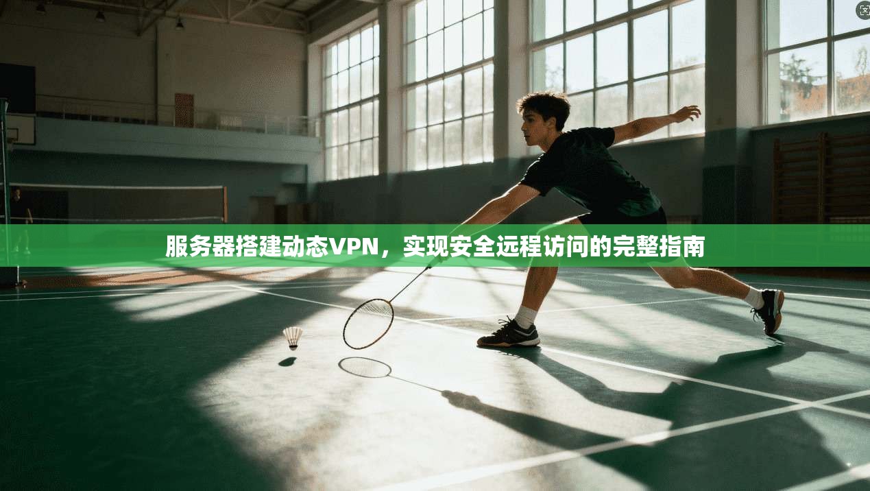 服务器搭建动态VPN,实现安全远程访问的完整指南 服务器搭建动态VPN,实现安全远程访问的完整指南