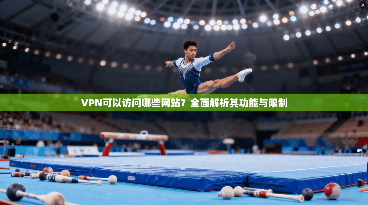 VPN可以访问哪些网站？全面解析其功能与限制