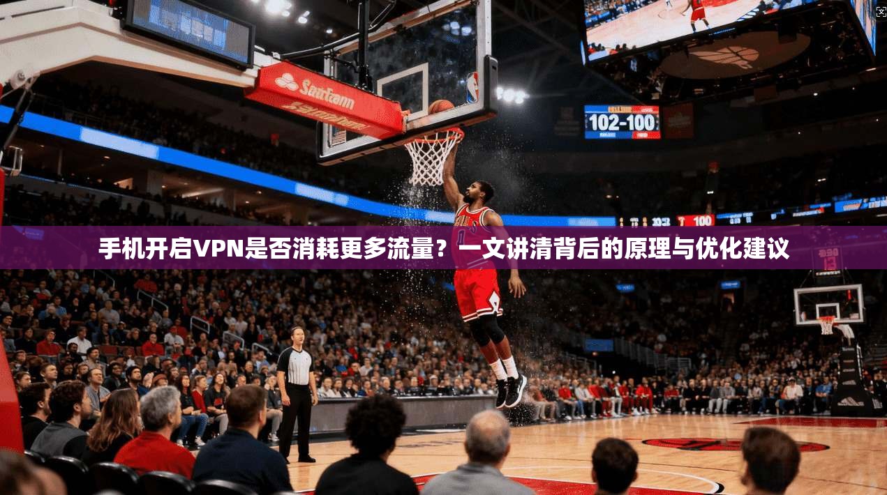 手机开启VPN是否消耗更多流量？一文讲清背后的原理与优化建议