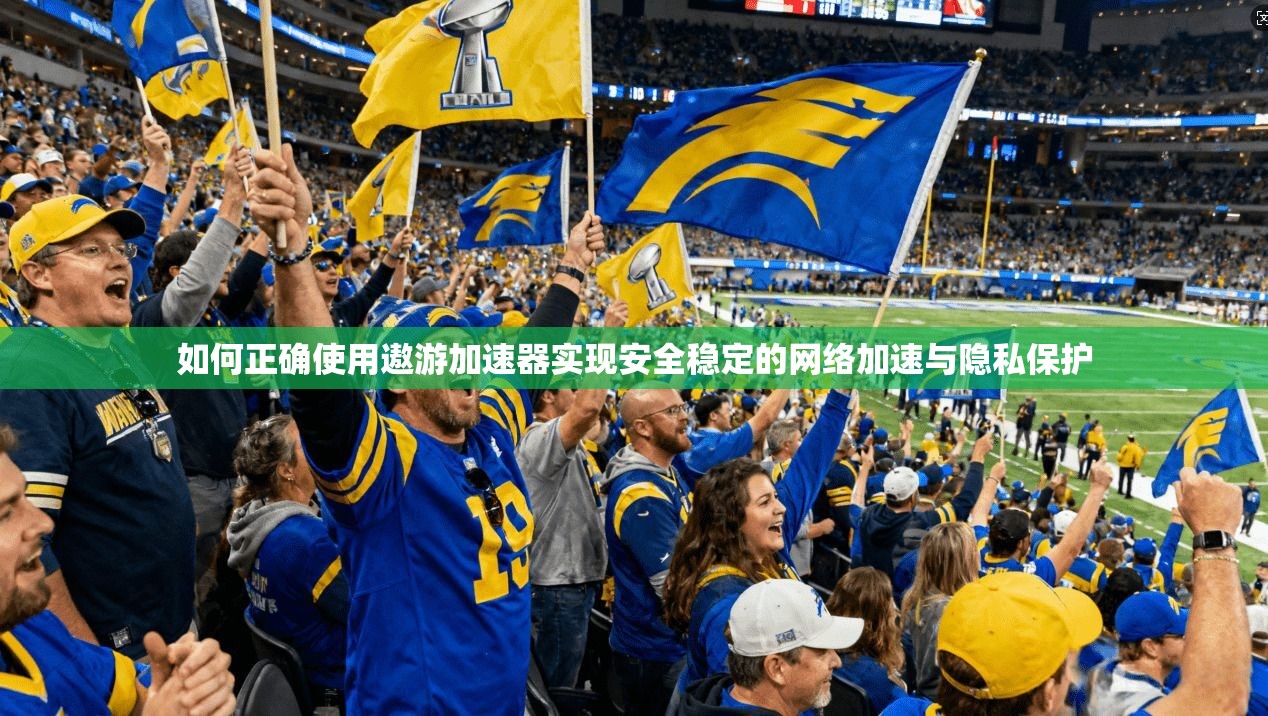 如何正确使用遨游加速器实现安全稳定的网络加速与隐私保护 如何正确使用遨游加速器实现安全稳定的网络加速与隐私保护
