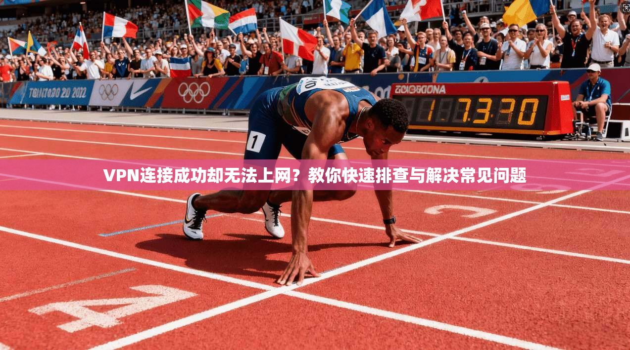 VPN连接成功却无法上网?教你快速排查与解决常见问题 VPN连接成功却无法上网?教你快速排查与解决常见问题