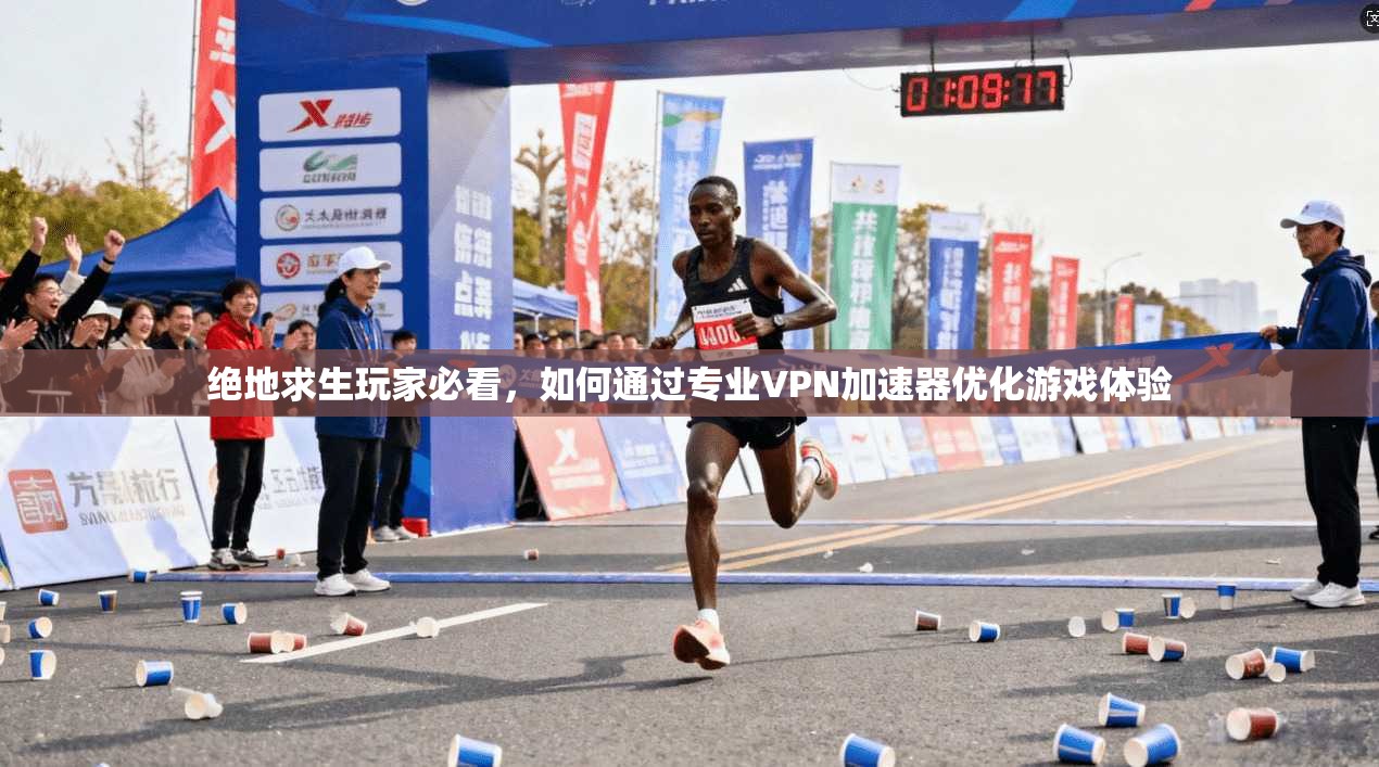 绝地求生玩家必看，如何通过专业VPN加速器优化游戏体验